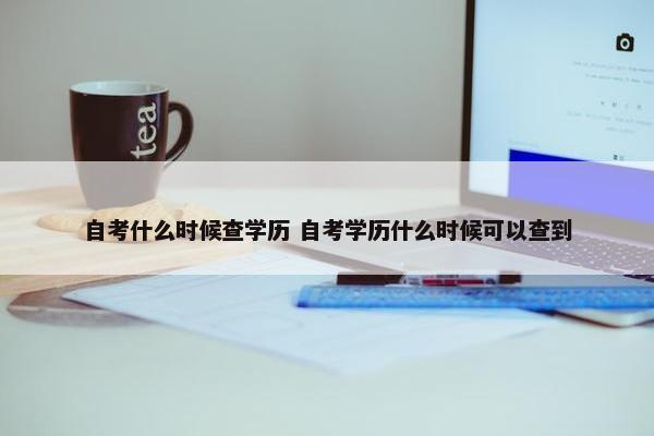 自考什么时候查学历 自考学历什么时候可以查到