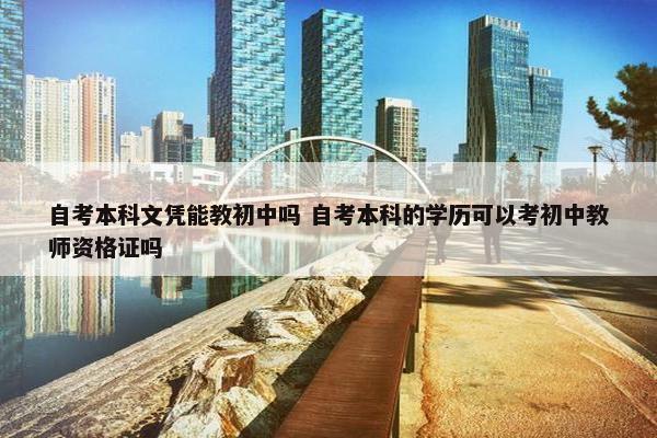 自考本科文凭能教初中吗 自考本科的学历可以考初中教师资格证吗