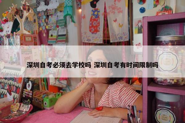 深圳自考必须去学校吗 深圳自考有时间限制吗