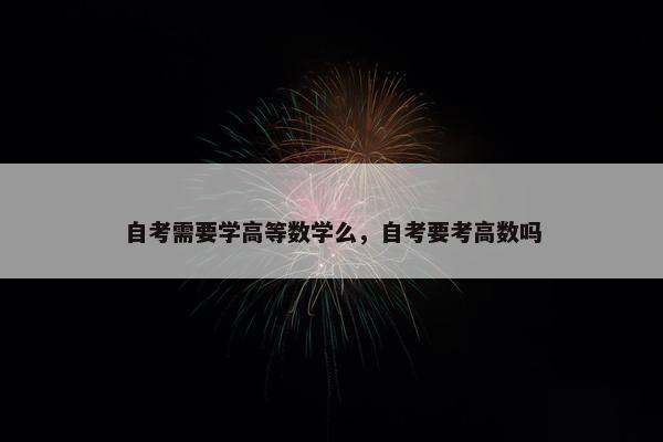 自考需要学高等数学么，自考要考高数吗