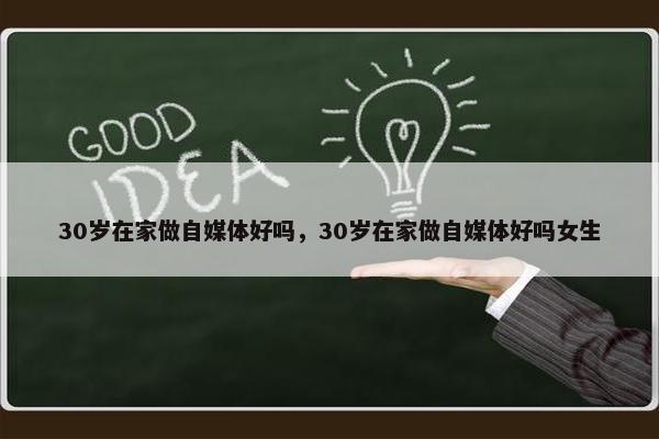 30岁在家做自媒体好吗，30岁在家做自媒体好吗女生