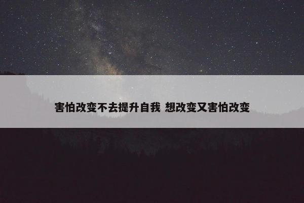 害怕改变不去提升自我 想改变又害怕改变