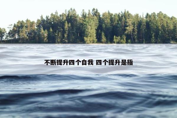 不断提升四个自我 四个提升是指