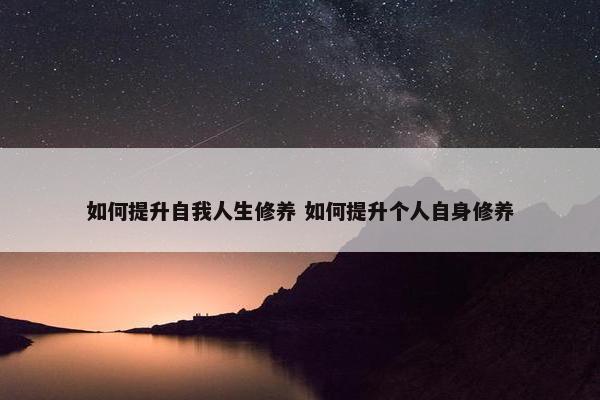 如何提升自我人生修养 如何提升个人自身修养