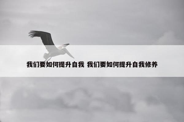 我们要如何提升自我 我们要如何提升自我修养