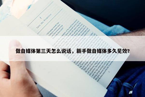 做自媒体第三天怎么说话，新手做自媒体多久见效?