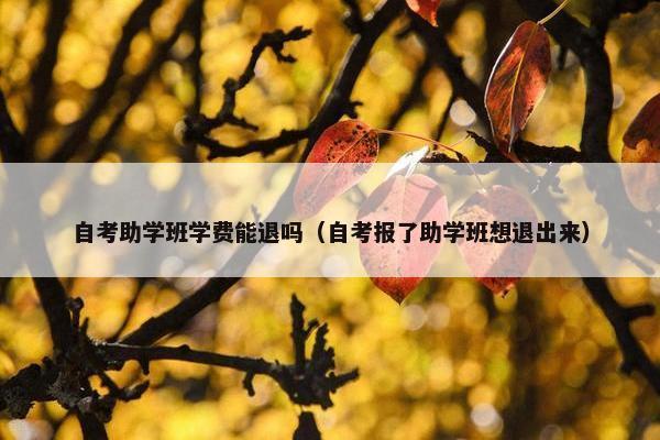 自考助学班学费能退吗（自考报了助学班想退出来）