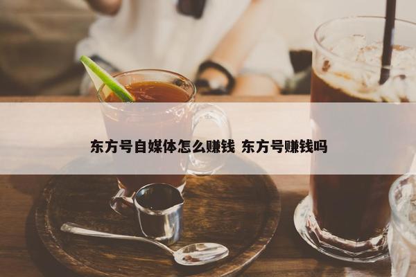 东方号自媒体怎么赚钱 东方号赚钱吗