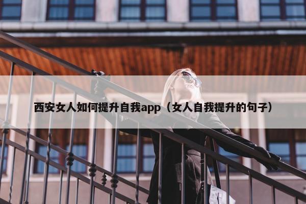 西安女人如何提升自我app（女人自我提升的句子）