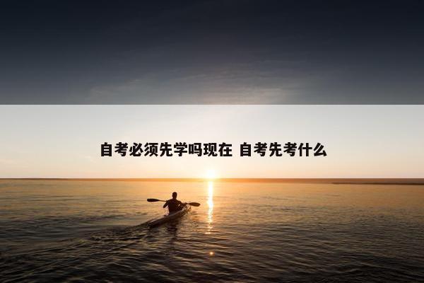 自考必须先学吗现在 自考先考什么