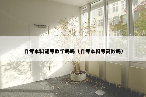 自考本科能考数学吗吗（自考本科考高数吗）