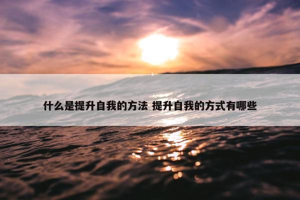 什么是提升自我的方法 提升自我的方式有哪些