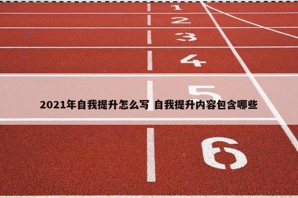 2021年自我提升怎么写 自我提升内容包含哪些