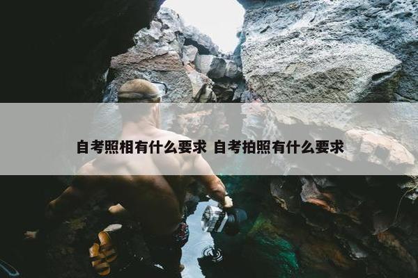 自考照相有什么要求 自考拍照有什么要求