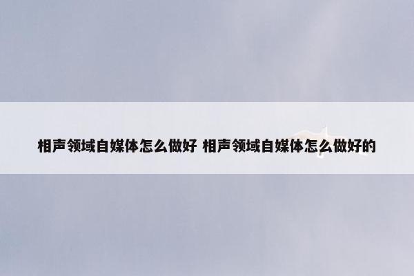 相声领域自媒体怎么做好 相声领域自媒体怎么做好的