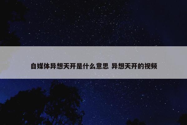 自媒体异想天开是什么意思 异想天开的视频