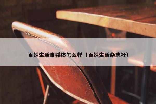 百姓生活自媒体怎么样（百姓生活杂志社）