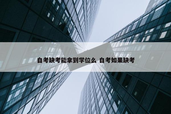 自考缺考能拿到学位么 自考如果缺考