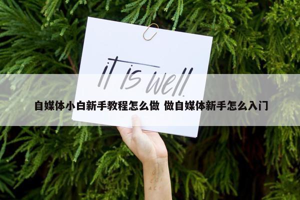 自媒体小白新手教程怎么做 做自媒体新手怎么入门