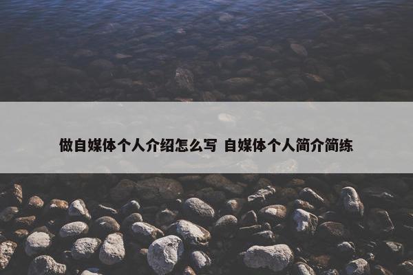 做自媒体个人介绍怎么写 自媒体个人简介简练