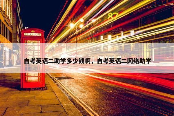 自考英语二助学多少钱啊，自考英语二网络助学