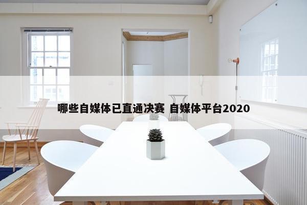 哪些自媒体已直通决赛 自媒体平台2020