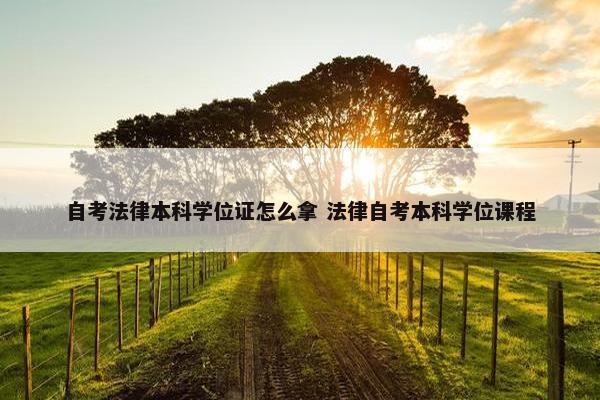 自考法律本科学位证怎么拿 法律自考本科学位课程