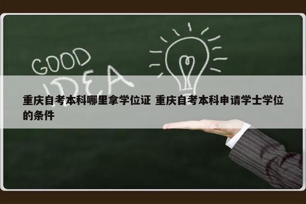 重庆自考本科哪里拿学位证 重庆自考本科申请学士学位的条件