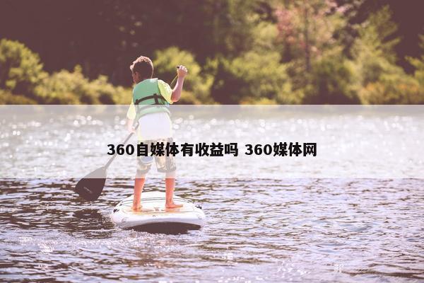 360自媒体有收益吗 360媒体网