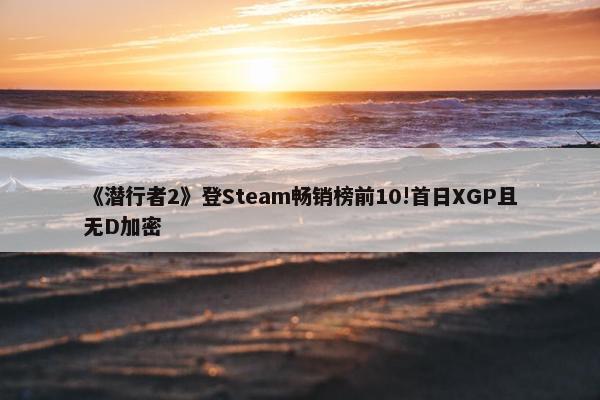 《潜行者2》登Steam畅销榜前10!首日XGP且无D加密