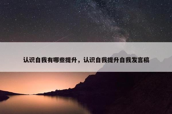 认识自我有哪些提升，认识自我提升自我发言稿