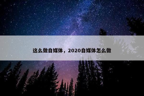 这么做自媒体，2020自媒体怎么做