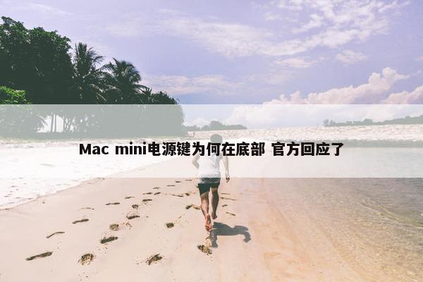 Mac mini电源键为何在底部 官方回应了