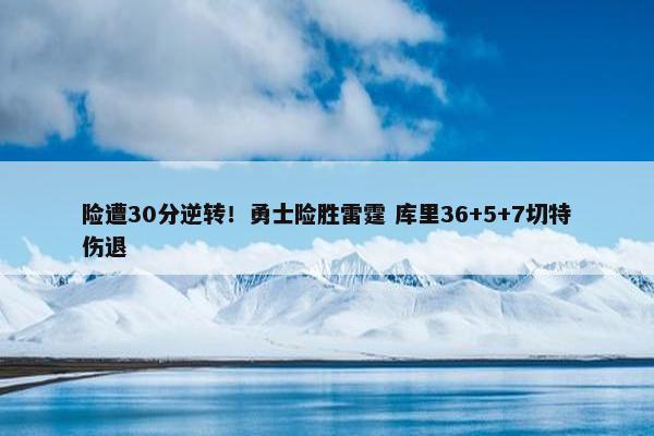 险遭30分逆转！勇士险胜雷霆 库里36+5+7切特伤退