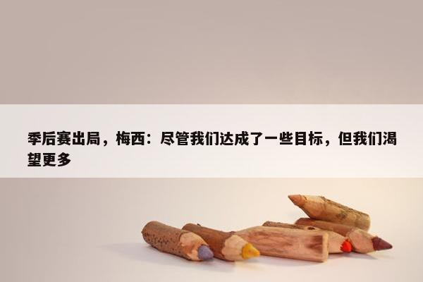 季后赛出局，梅西：尽管我们达成了一些目标，但我们渴望更多