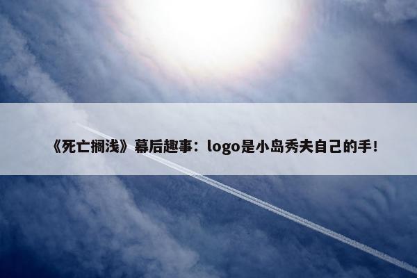 《死亡搁浅》幕后趣事：logo是小岛秀夫自己的手！