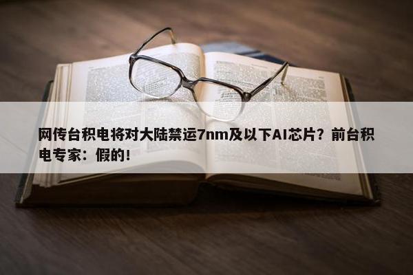 网传台积电将对大陆禁运7nm及以下AI芯片？前台积电专家：假的！