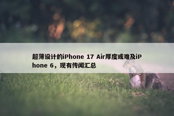 超薄设计的iPhone 17 Air厚度或难及iPhone 6，现有传闻汇总