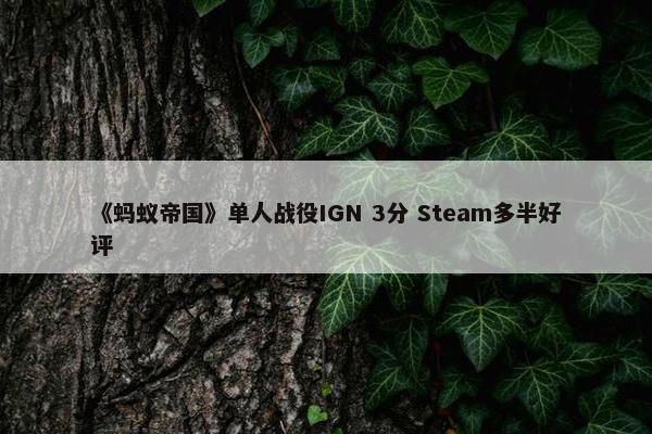 《蚂蚁帝国》单人战役IGN 3分 Steam多半好评