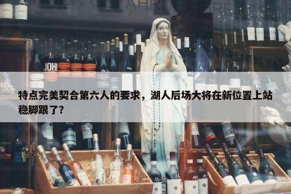 特点完美契合第六人的要求，湖人后场大将在新位置上站稳脚跟了？