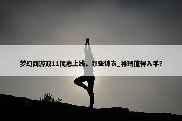 梦幻西游双11优惠上线，哪些锦衣_祥瑞值得入手？