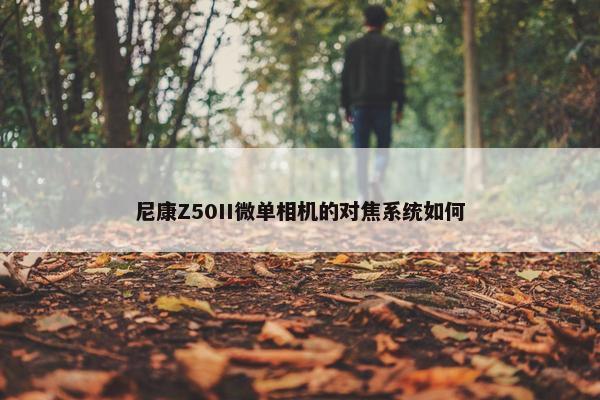 尼康Z50II微单相机的对焦系统如何