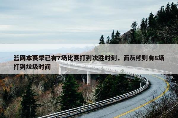 篮网本赛季已有7场比赛打到决胜时刻，而灰熊则有8场打到垃圾时间