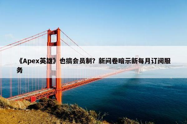 《Apex英雄》也搞会员制？新问卷暗示新每月订阅服务