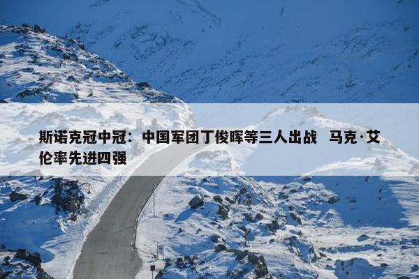 斯诺克冠中冠：中国军团丁俊晖等三人出战  马克·艾伦率先进四强