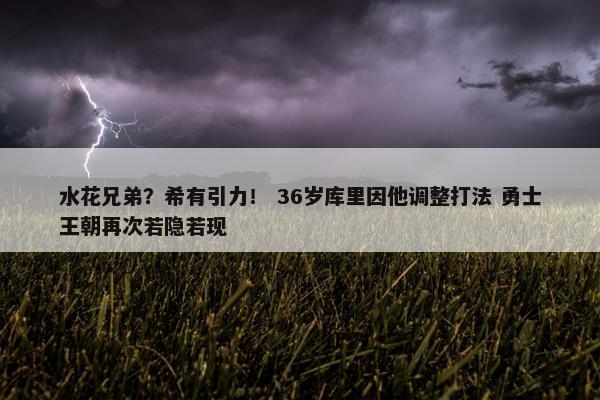 水花兄弟？希有引力！ 36岁库里因他调整打法 勇士王朝再次若隐若现