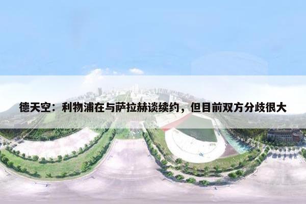 德天空：利物浦在与萨拉赫谈续约，但目前双方分歧很大