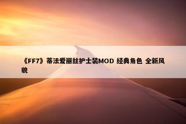 《FF7》蒂法爱丽丝护士装MOD 经典角色 全新风貌