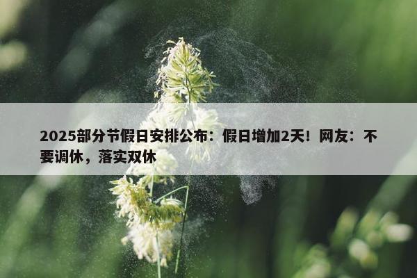 2025部分节假日安排公布：假日增加2天！网友：不要调休，落实双休