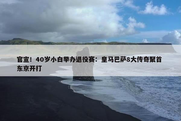 官宣！40岁小白举办退役赛：皇马巴萨8大传奇聚首 东京开打